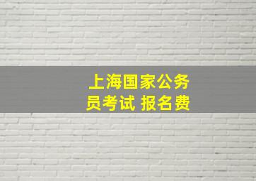 上海国家公务员考试 报名费